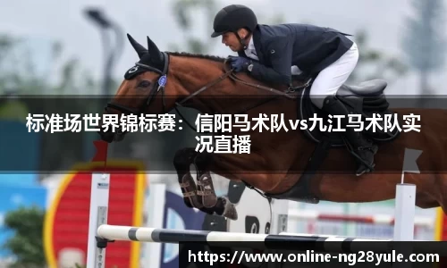 标准场世界锦标赛：信阳马术队vs九江马术队实况直播