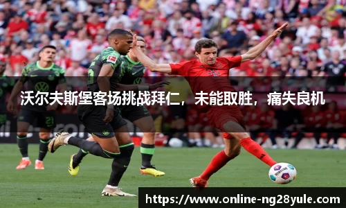 沃尔夫斯堡客场挑战拜仁，未能取胜，痛失良机