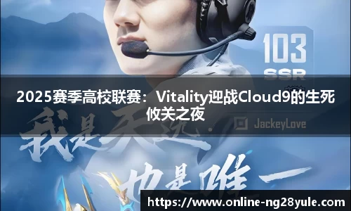 2025赛季高校联赛：Vitality迎战Cloud9的生死攸关之夜