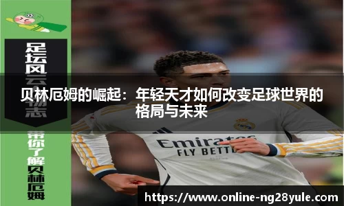 贝林厄姆的崛起：年轻天才如何改变足球世界的格局与未来